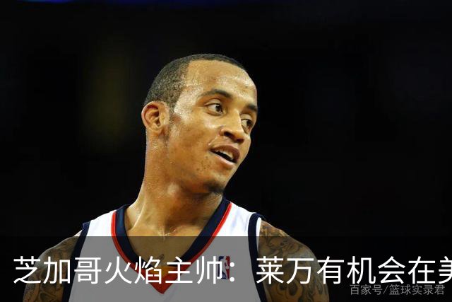 芝加哥火焰主帅：莱万有机会在美国成为超巨，若他来我们能争冠